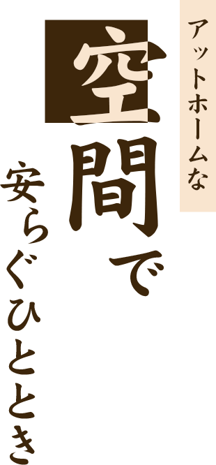 アットホームな空間でいつでも安らげるように